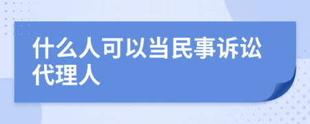 什么人可以当民事诉讼代理人