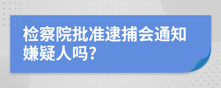 检察院批准逮捕会通知嫌疑人吗?