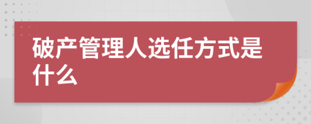 破产管理人选任方式是什么