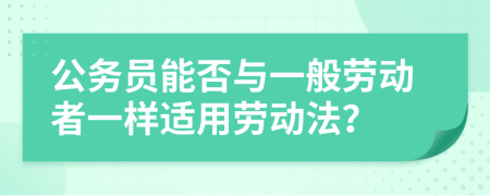 公务员能否与一般劳动者一样适用劳动法？