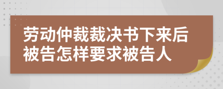 劳动仲裁裁决书下来后被告怎样要求被告人