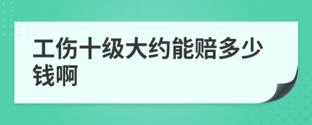 工伤十级大约能赔多少钱啊