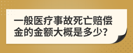 一般医疗事故死亡赔偿金的金额大概是多少？