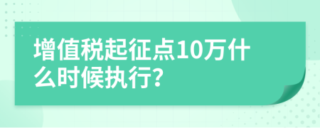 增值税起征点10万什么时候执行？