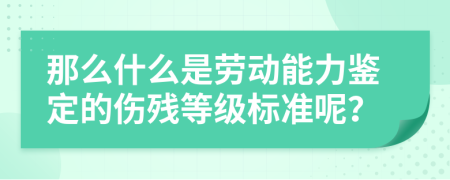 那么什么是劳动能力鉴定的伤残等级标准呢？