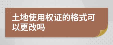 土地使用权证的格式可以更改吗