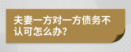 夫妻一方对一方债务不认可怎么办？