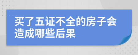 买了五证不全的房子会造成哪些后果