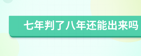 七年判了八年还能出来吗
