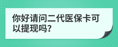 你好请问二代医保卡可以提现吗？