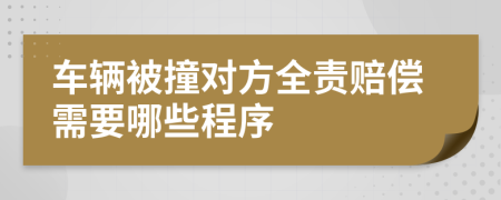 车辆被撞对方全责赔偿需要哪些程序