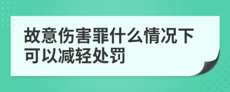 故意伤害罪什么情况下可以减轻处罚