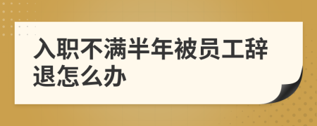 入职不满半年被员工辞退怎么办