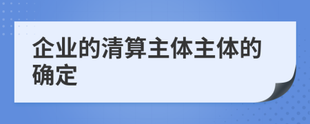 企业的清算主体主体的确定