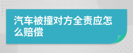 汽车被撞对方全责应怎么赔偿