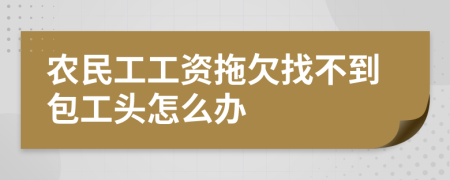 农民工工资拖欠找不到包工头怎么办