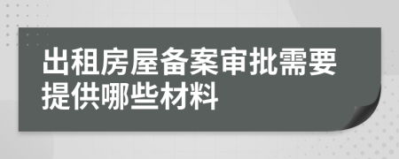 出租房屋备案审批需要提供哪些材料