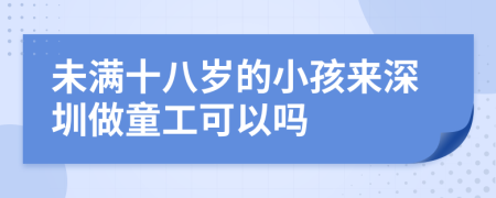 未满十八岁的小孩来深圳做童工可以吗