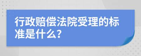 行政赔偿法院受理的标准是什么？