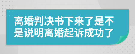 离婚判决书下来了是不是说明离婚起诉成功了