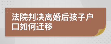 法院判决离婚后孩子户口如何迁移