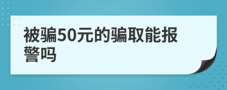 被骗50元的骗取能报警吗