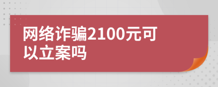 网络诈骗2100元可以立案吗