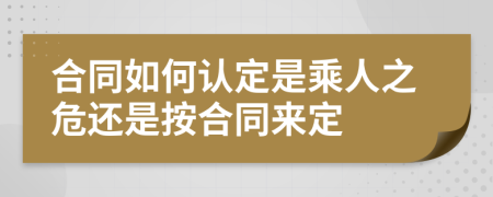 合同如何认定是乘人之危还是按合同来定