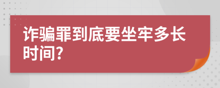 诈骗罪到底要坐牢多长时间?