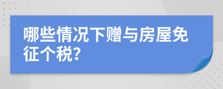 哪些情况下赠与房屋免征个税？