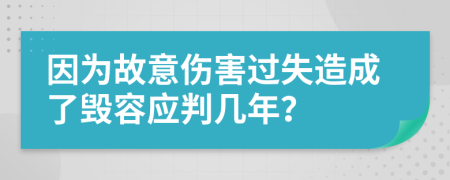 因为故意伤害过失造成了毁容应判几年？