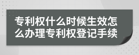 专利权什么时候生效怎么办理专利权登记手续