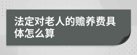 法定对老人的赡养费具体怎么算