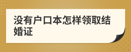 没有户口本怎样领取结婚证