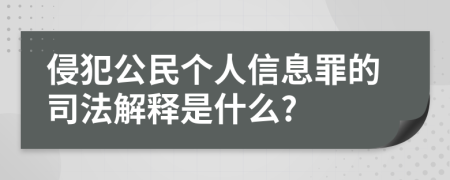 侵犯公民个人信息罪的司法解释是什么?