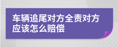 车辆追尾对方全责对方应该怎么赔偿