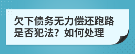 欠下债务无力偿还跑路是否犯法？如何处理
