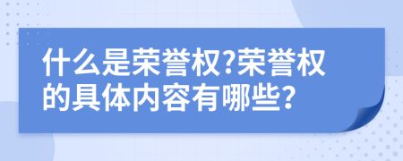 什么是荣誉权?荣誉权的具体内容有哪些？