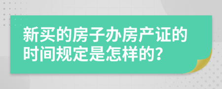 新买的房子办房产证的时间规定是怎样的？