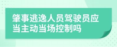 肇事逃逸人员驾驶员应当主动当场控制吗