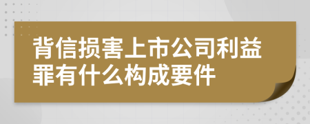 背信损害上市公司利益罪有什么构成要件