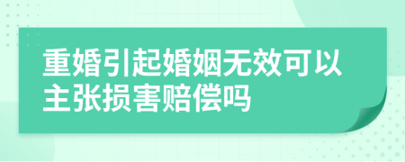 重婚引起婚姻无效可以主张损害赔偿吗