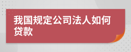 我国规定公司法人如何贷款