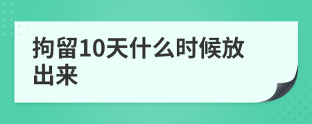 拘留10天什么时候放出来