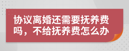 协议离婚还需要抚养费吗，不给抚养费怎么办