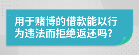 用于赌博的借款能以行为违法而拒绝返还吗？