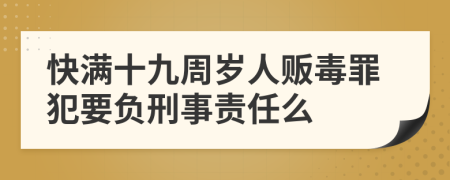 快满十九周岁人贩毒罪犯要负刑事责任么