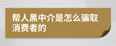 帮人黑中介是怎么骗取消费者的