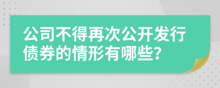 公司不得再次公开发行债券的情形有哪些？