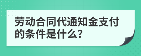 劳动合同代通知金支付的条件是什么？